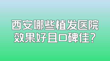 西安哪些植发医院效果好且口碑佳？