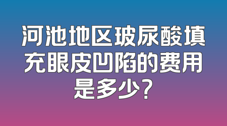 河池地区玻尿酸填充眼皮凹陷的费用是多少？