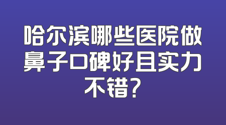 哈尔滨哪些医院做鼻子口碑好且实力不错？