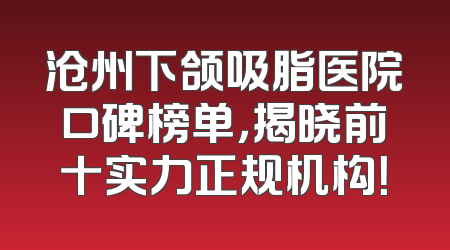 沧州下颌吸脂医院口碑榜单，揭晓前十实力正规机构！