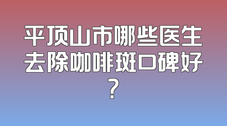 平顶山市哪些医生去除咖啡斑口碑好？