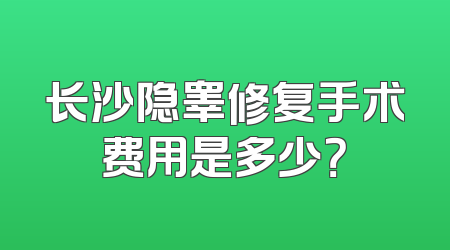 长沙隐睾修复手术费用是多少？