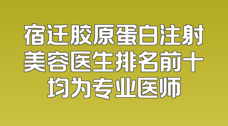 宿迁胶原蛋白注射美容医生排名前十均为专业医师