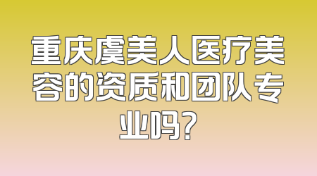 重庆虞美人医疗美容的资质和团队专业吗？