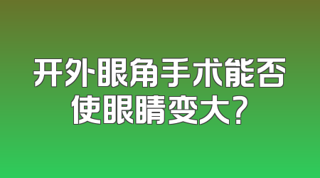 开外眼角手术能否使眼睛变大？