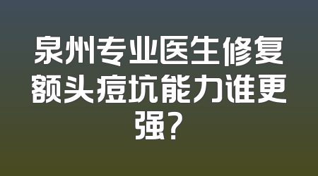 泉州专业医生修复额头痘坑能力谁更强？