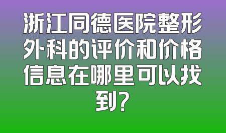 浙江同德医院整形外科的评价和价格信息在哪里可以找到？