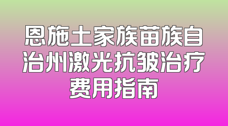 恩施土家族苗族自治州激光抗皱治疗费用指南