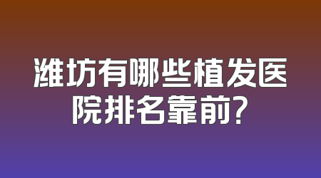 潍坊有哪些植发医院排名靠前？