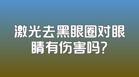激光去黑眼圈对眼睛有伤害吗？