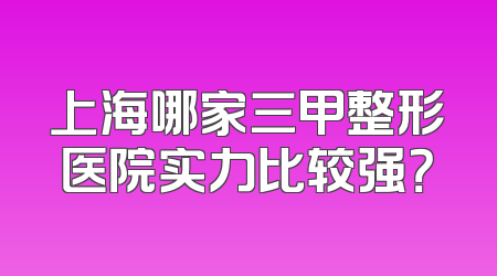 上海哪家三甲整形医院实力比较强？