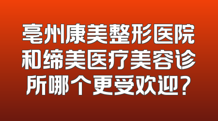 亳州康美整形医院和缔美医疗美容诊所哪个更受欢迎？