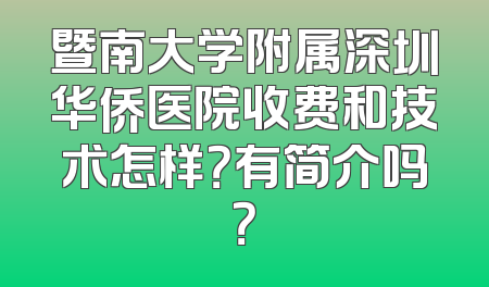 暨南大学附属深圳华侨医院收费和技术怎样？有简介吗？
