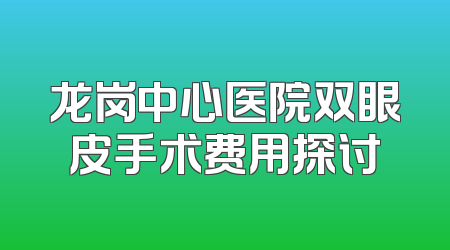 龙岗中心医院双眼皮手术费用探讨