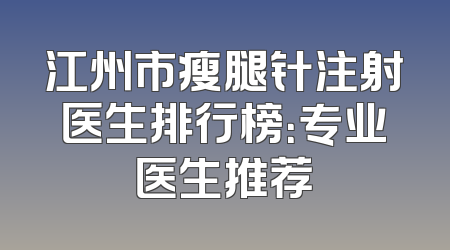 江州市瘦腿针注射医生排行榜：专业医生推荐