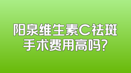 阳泉维生素C祛斑手术费用高吗？