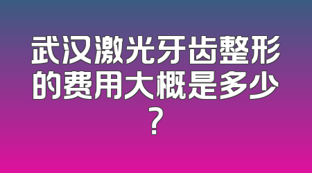 武汉激光牙齿整形的费用大概是多少？