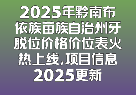 2025年黔南布依族苗族自治州牙脱位价格价位表火热上线，项目信息2025更新