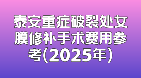 泰安重症破裂处女膜修补手术费用参考（2025年）