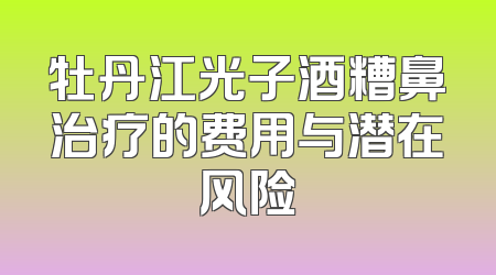 牡丹江光子酒糟鼻治疗的费用与潜在风险
