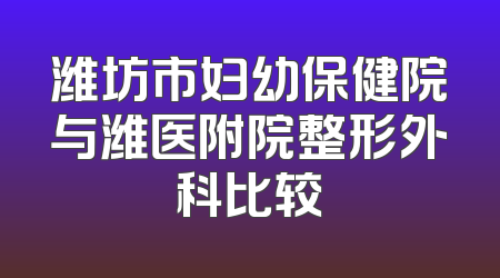 潍坊市妇幼保健院与潍医附院整形外科比较