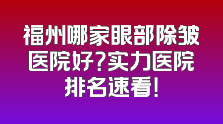 福州哪家眼部除皱医院好？实力医院排名速看！