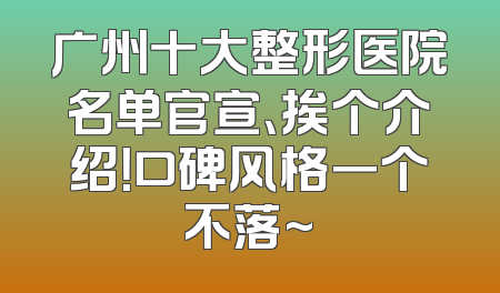 广州十大整形医院名单官宣、挨个介绍！口碑风格一个不落~