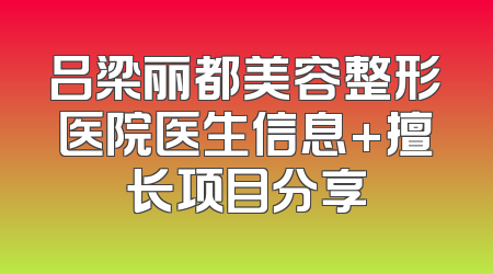 吕梁丽都美容整形医院医生信息+擅长项目分享
