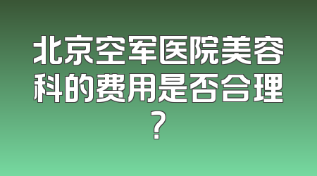北京空军医院美容科的费用是否合理？