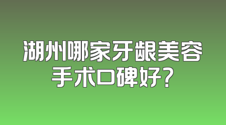湖州哪家牙龈美容手术口碑好？