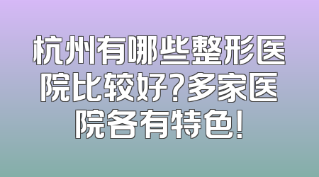杭州有哪些整形医院比较好？多家医院各有特色！