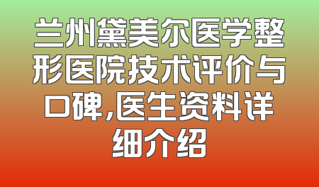 兰州黛美尔医学整形医院技术评价与口碑，医生资料详细介绍