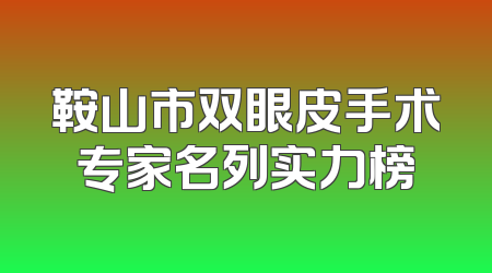 鞍山市双眼皮手术专家名列实力榜