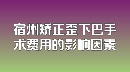 宿州矫正歪下巴手术费用的影响因素