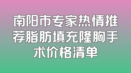 南阳市专家热情推荐脂肪填充隆胸手术价格清单
