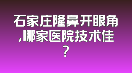 石家庄隆鼻开眼角，哪家医院技术佳？