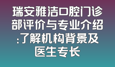 瑞安雅洁口腔门诊部评价与专业介绍：了解机构背景及医生专长