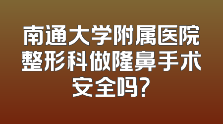 南通大学附属医院整形科做隆鼻手术安全吗？