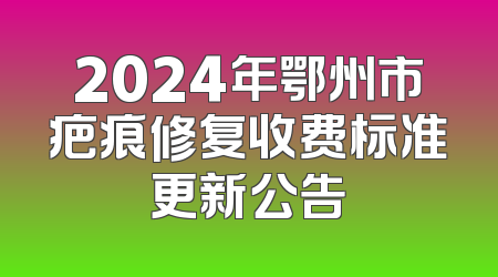 2024年鄂州市疤痕修复收费标准更新公告