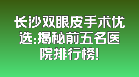长沙双眼皮手术优选：揭秘前五名医院排行榜！