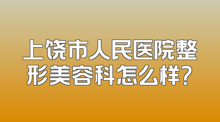 上饶市人民医院整形美容科怎么样？