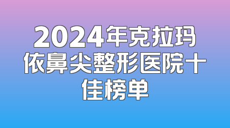 2024年克拉玛依鼻尖整形医院十佳榜单