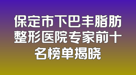 保定市下巴丰脂肪整形医院专家前十名榜单揭晓