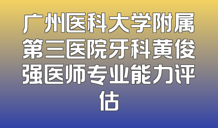 广州医科大学附属第三医院牙科黄俊强医师专业能力评估