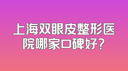 上海双眼皮整形医院哪家口碑好？