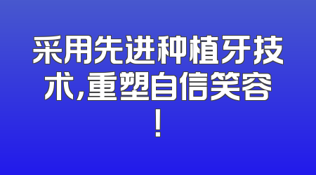 采用先进种植牙技术，重塑自信笑容！