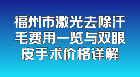 福州市激光去除汗毛费用一览与双眼皮手术价格详解