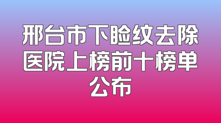 邢台市下睑纹去除医院上榜前十榜单公布
