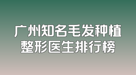 广州知名毛发种植整形医生排行榜