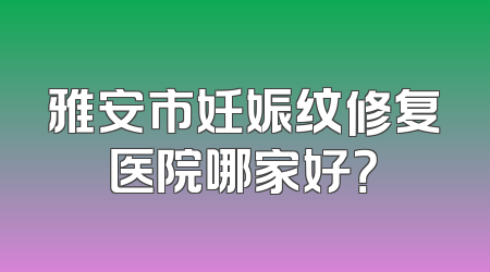 雅安市妊娠纹修复医院哪家好？